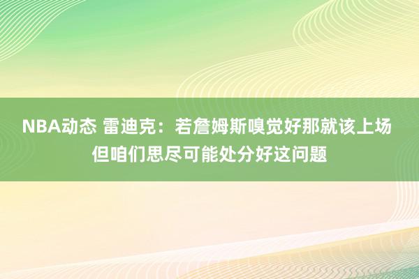 NBA动态 雷迪克：若詹姆斯嗅觉好那就该上场 但咱们思尽可能处分好这问题