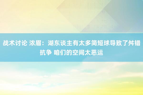 战术讨论 浓眉：湖东谈主有太多简短球导致了舛错抗争 咱们的空间太恶运