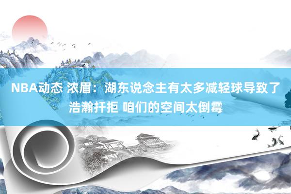 NBA动态 浓眉：湖东说念主有太多减轻球导致了浩瀚扞拒 咱们的空间太倒霉