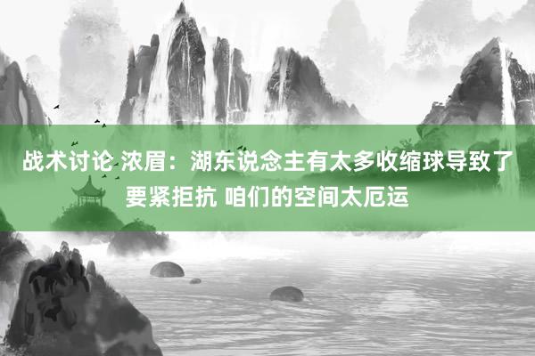 战术讨论 浓眉：湖东说念主有太多收缩球导致了要紧拒抗 咱们的空间太厄运