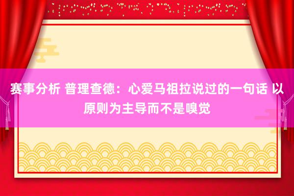 赛事分析 普理查德：心爱马祖拉说过的一句话 以原则为主导而不是嗅觉