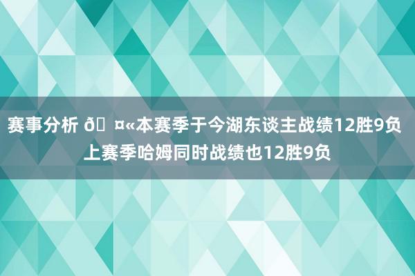 赛事分析 🤫本赛季于今湖东谈主战绩12胜9负 上赛季哈姆同时战绩也12胜9负