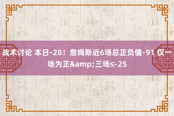 战术讨论 本日-28！詹姆斯近6场总正负值-91 仅一场为正&三场≤-25