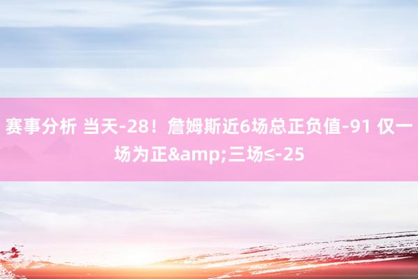 赛事分析 当天-28！詹姆斯近6场总正负值-91 仅一场为正&三场≤-25