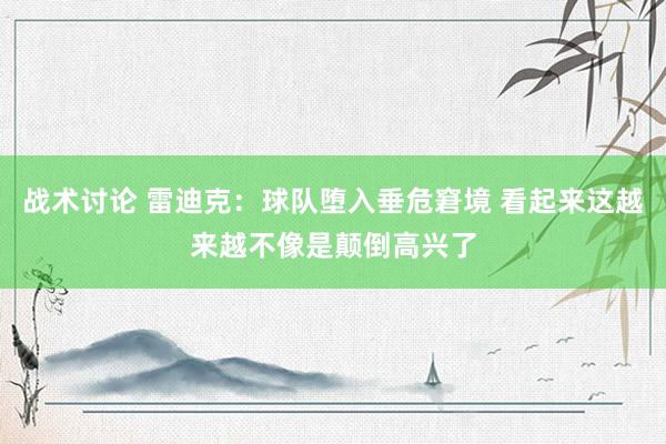 战术讨论 雷迪克：球队堕入垂危窘境 看起来这越来越不像是颠倒高兴了