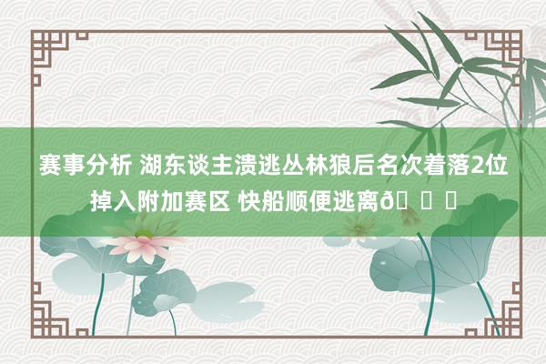 赛事分析 湖东谈主溃逃丛林狼后名次着落2位掉入附加赛区 快船顺便逃离😋