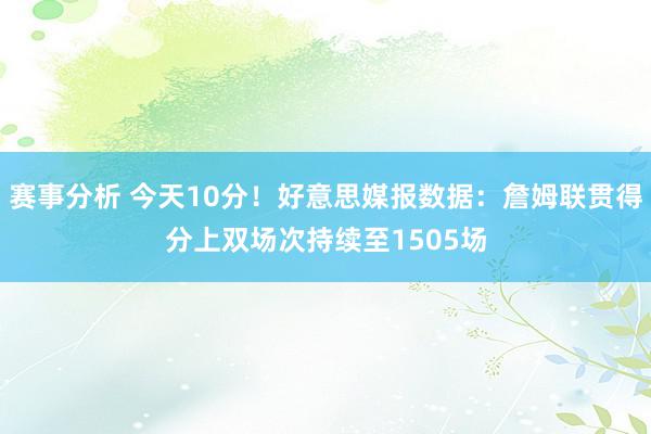 赛事分析 今天10分！好意思媒报数据：詹姆联贯得分上双场次持续至1505场