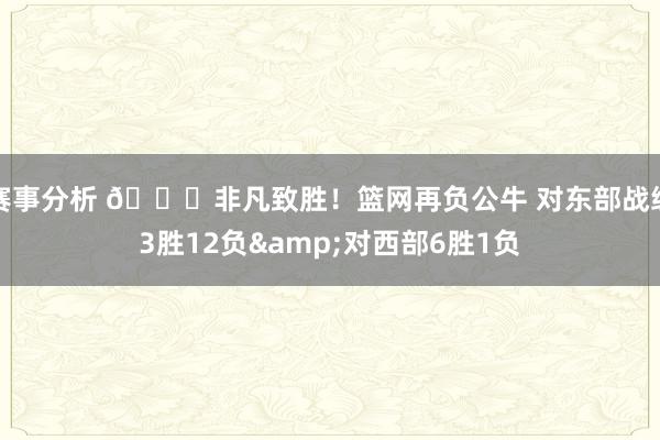 赛事分析 😅非凡致胜！篮网再负公牛 对东部战绩3胜12负&对西部6胜1负