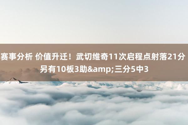 赛事分析 价值升迁！武切维奇11次启程点射落21分 另有10板3助&三分5中3