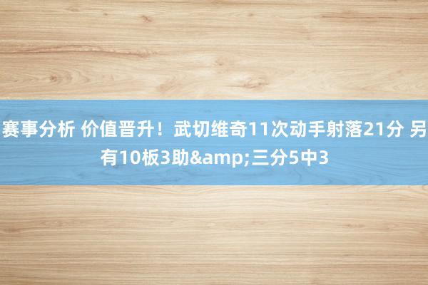 赛事分析 价值晋升！武切维奇11次动手射落21分 另有10板3助&三分5中3