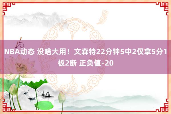 NBA动态 没啥大用！文森特22分钟5中2仅拿5分1板2断 正负值-20