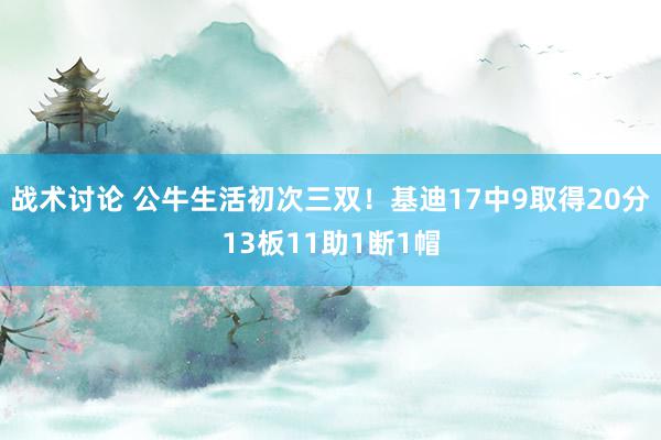 战术讨论 公牛生活初次三双！基迪17中9取得20分13板11助1断1帽