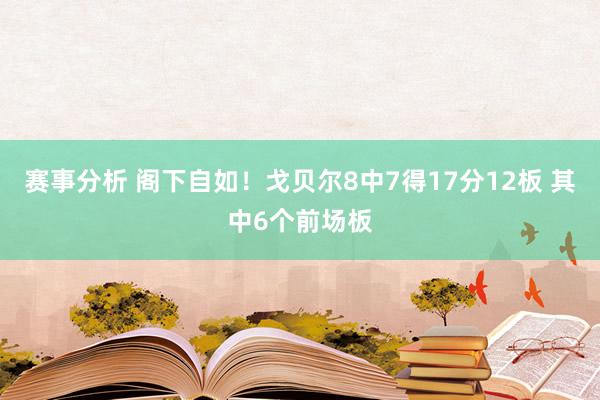 赛事分析 阁下自如！戈贝尔8中7得17分12板 其中6个前场板