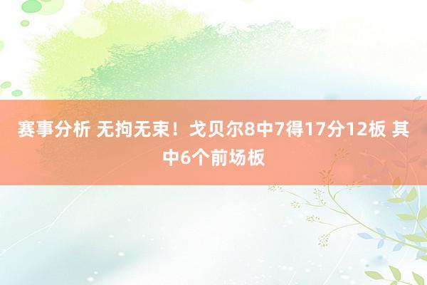 赛事分析 无拘无束！戈贝尔8中7得17分12板 其中6个前场板