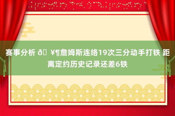 赛事分析 🥶詹姆斯连络19次三分动手打铁 距离定约历史记录还差6铁