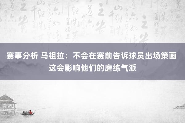 赛事分析 马祖拉：不会在赛前告诉球员出场策画 这会影响他们的磨练气派