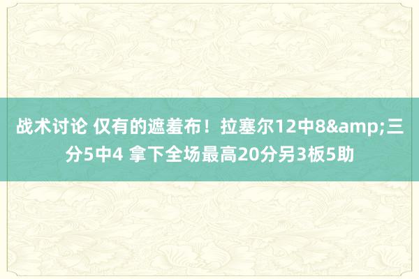 战术讨论 仅有的遮羞布！拉塞尔12中8&三分5中4 拿下全场最高20分另3板5助