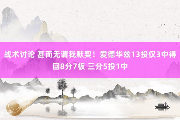 战术讨论 甚而无谓我默契！爱德华兹13投仅3中得回8分7板 三分5投1中