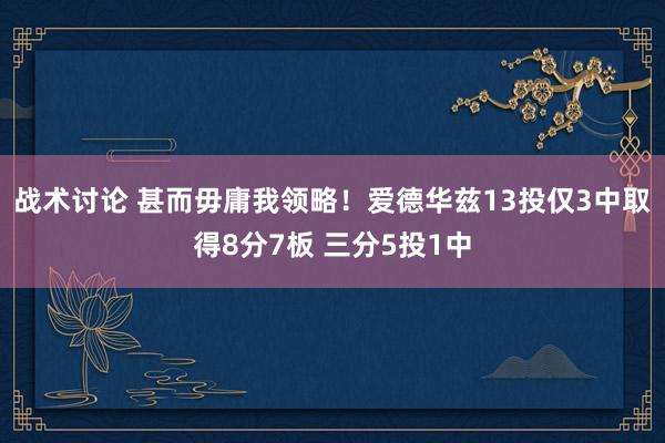 战术讨论 甚而毋庸我领略！爱德华兹13投仅3中取得8分7板 三分5投1中