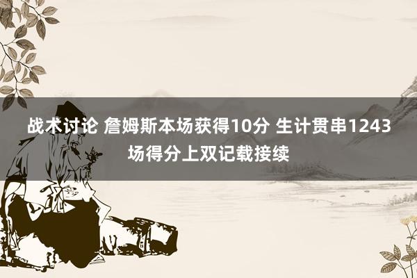 战术讨论 詹姆斯本场获得10分 生计贯串1243场得分上双记载接续