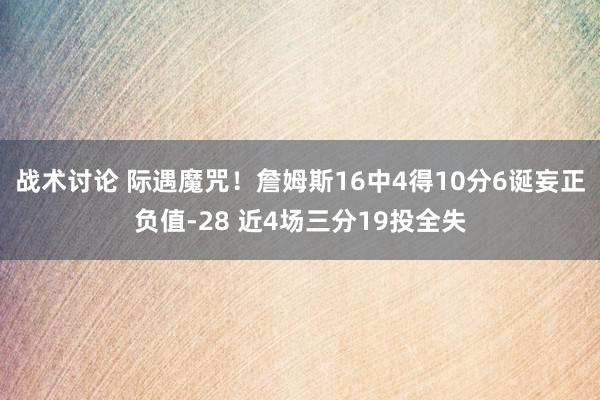 战术讨论 际遇魔咒！詹姆斯16中4得10分6诞妄正负值-28 近4场三分19投全失