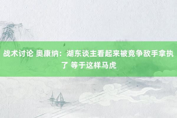 战术讨论 奥康纳：湖东谈主看起来被竞争敌手拿执了 等于这样马虎