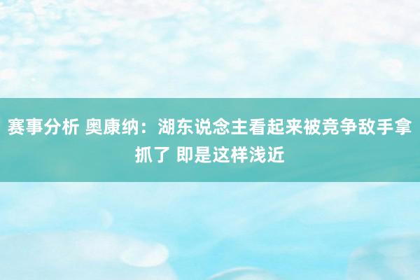 赛事分析 奥康纳：湖东说念主看起来被竞争敌手拿抓了 即是这样浅近