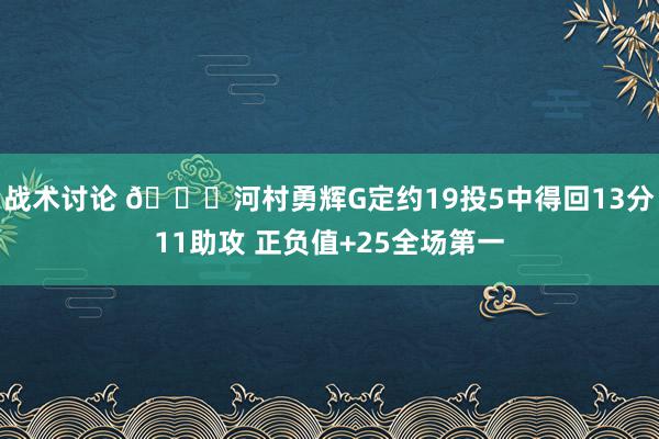 战术讨论 👀河村勇辉G定约19投5中得回13分11助攻 正负值+25全场第一