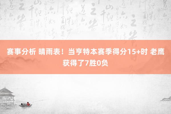 赛事分析 晴雨表！当亨特本赛季得分15+时 老鹰获得了7胜0负