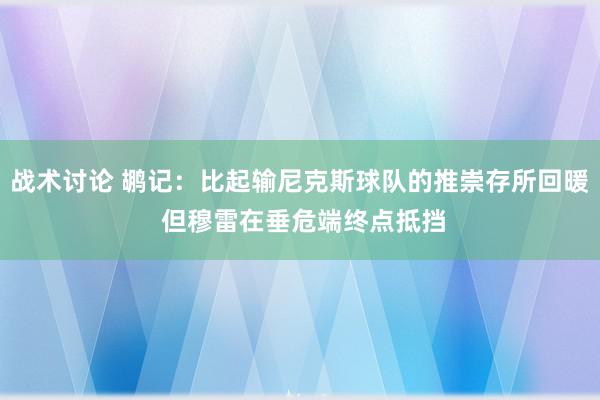 战术讨论 鹕记：比起输尼克斯球队的推崇存所回暖 但穆雷在垂危端终点抵挡