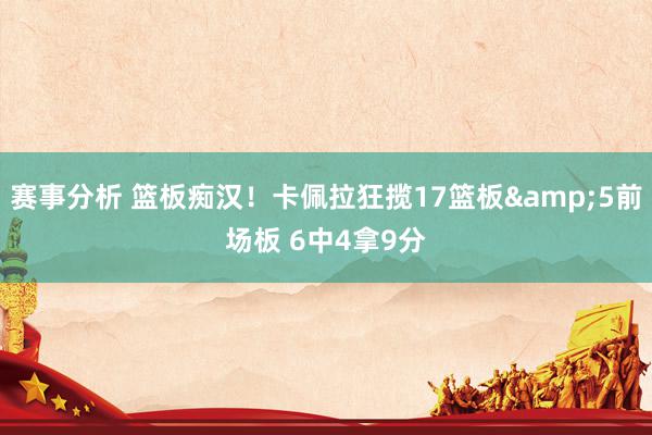 赛事分析 篮板痴汉！卡佩拉狂揽17篮板&5前场板 6中4拿9分