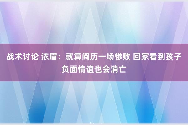 战术讨论 浓眉：就算阅历一场惨败 回家看到孩子负面情谊也会消亡