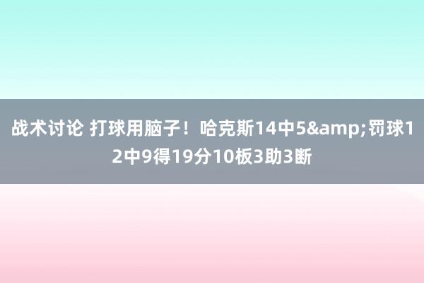 战术讨论 打球用脑子！哈克斯14中5&罚球12中9得19分10板3助3断