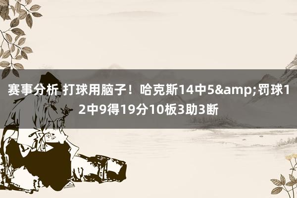 赛事分析 打球用脑子！哈克斯14中5&罚球12中9得19分10板3助3断