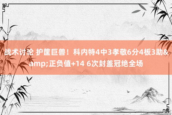 战术讨论 护筐巨兽！科内特4中3孝敬6分4板3助&正负值+14 6次封盖冠绝全场