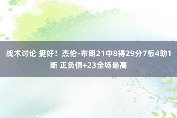 战术讨论 挺好！杰伦-布朗21中8得29分7板4助1断 正负值+23全场最高