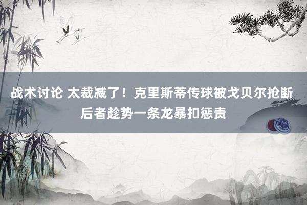 战术讨论 太裁减了！克里斯蒂传球被戈贝尔抢断 后者趁势一条龙暴扣惩责