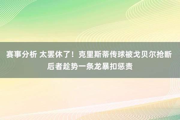 赛事分析 太罢休了！克里斯蒂传球被戈贝尔抢断 后者趁势一条龙暴扣惩责