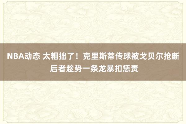 NBA动态 太粗拙了！克里斯蒂传球被戈贝尔抢断 后者趁势一条龙暴扣惩责