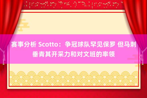 赛事分析 Scotto：争冠球队罕见保罗 但马刺垂青其开采力和对文班的率领