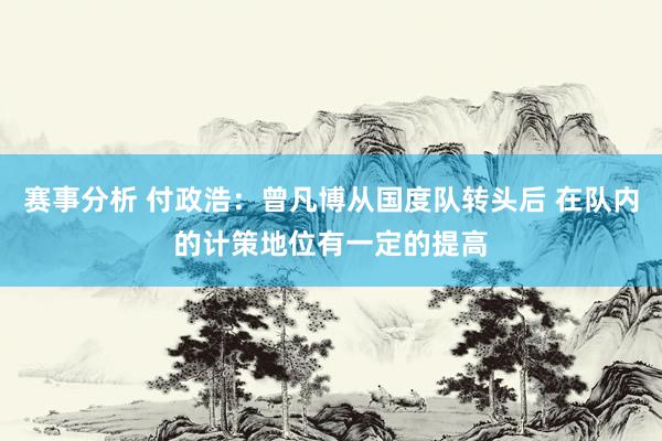 赛事分析 付政浩：曾凡博从国度队转头后 在队内的计策地位有一定的提高