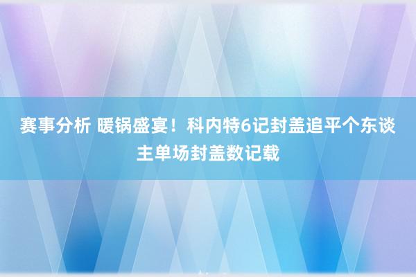 赛事分析 暖锅盛宴！科内特6记封盖追平个东谈主单场封盖数记载