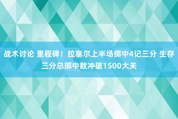 战术讨论 里程碑！拉塞尔上半场掷中4记三分 生存三分总掷中数冲破1500大关