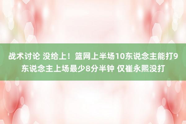 战术讨论 没给上！篮网上半场10东说念主能打9东说念主上场最少8分半钟 仅崔永熙没打