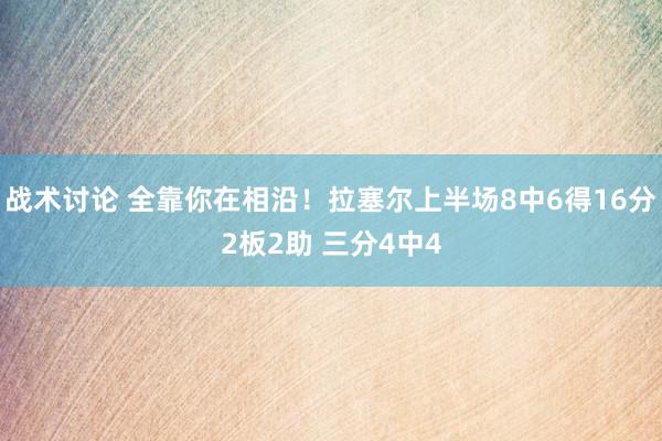 战术讨论 全靠你在相沿！拉塞尔上半场8中6得16分2板2助 三分4中4