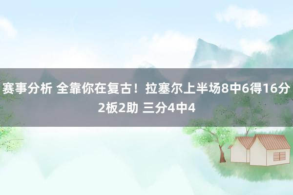 赛事分析 全靠你在复古！拉塞尔上半场8中6得16分2板2助 三分4中4