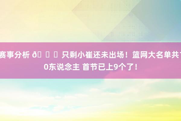 赛事分析 👀只剩小崔还未出场！篮网大名单共10东说念主 首节已上9个了！