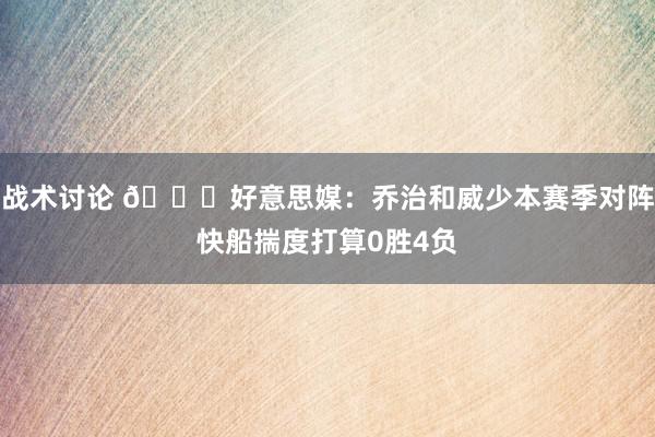 战术讨论 👀好意思媒：乔治和威少本赛季对阵快船揣度打算0胜4负