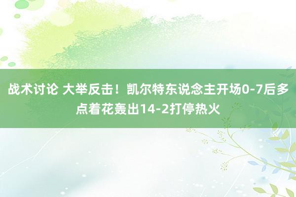 战术讨论 大举反击！凯尔特东说念主开场0-7后多点着花轰出14-2打停热火