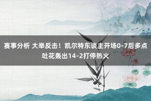 赛事分析 大举反击！凯尔特东谈主开场0-7后多点吐花轰出14-2打停热火